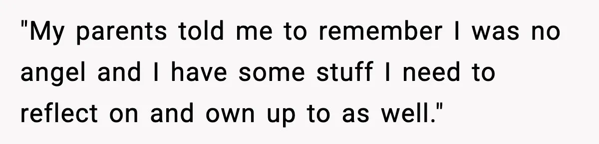 "My parents told me to remember I was no angel and I have some stuff I need to reflect on and own up to as well."