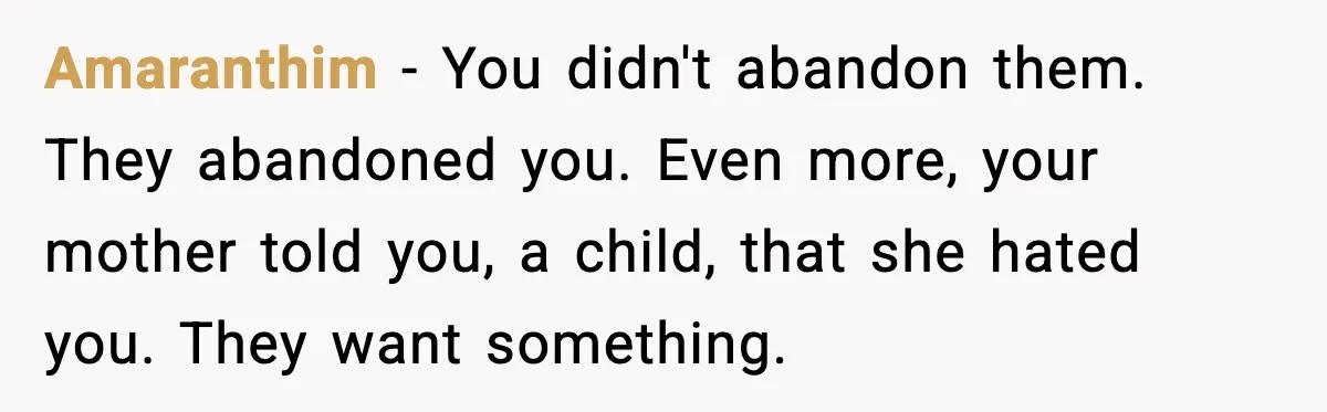 Amaranthim - You didn't abandon them. They abandoned you. Even more, your mother told you, a child, that she hated you. They want something.