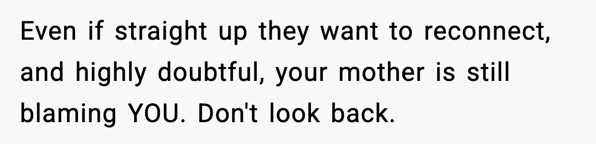 Even if straight up they want to reconnect, and highly doubtful, your mother is still blaming YOU. Don't look back.