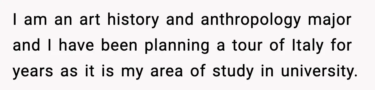 Woman Plans Dream Italy Art Trip, Then Realizes Her Husband Would Ruin It I am an art history and anthropology major and I have been planning a tour of Italy for years as it is my area of study in university.