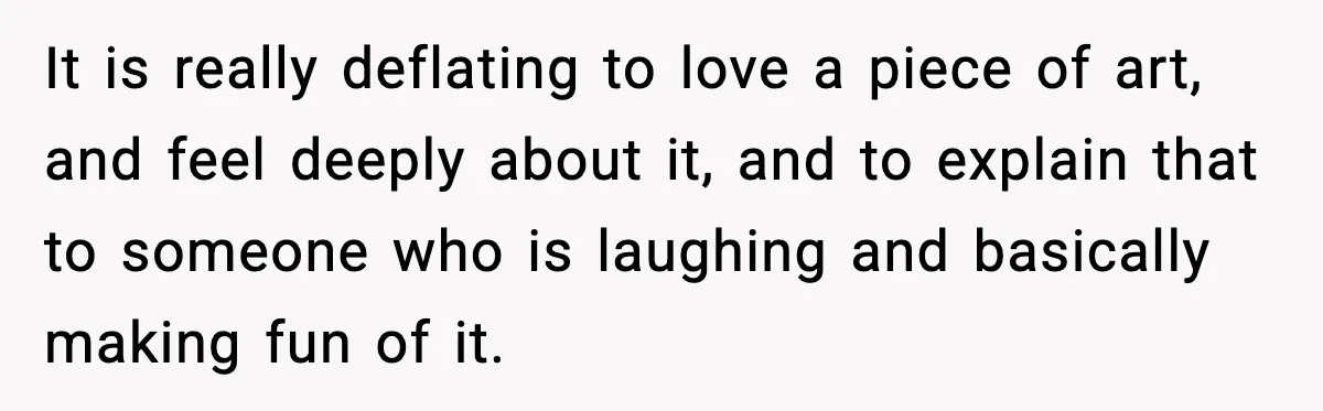 Woman Plans Dream Italy Art Trip, Then Realizes Her Husband Would Ruin It It is really deflating to love a piece of art, and feel deeply about it, and to explain that to someone who is laughing and basically making fun of it.