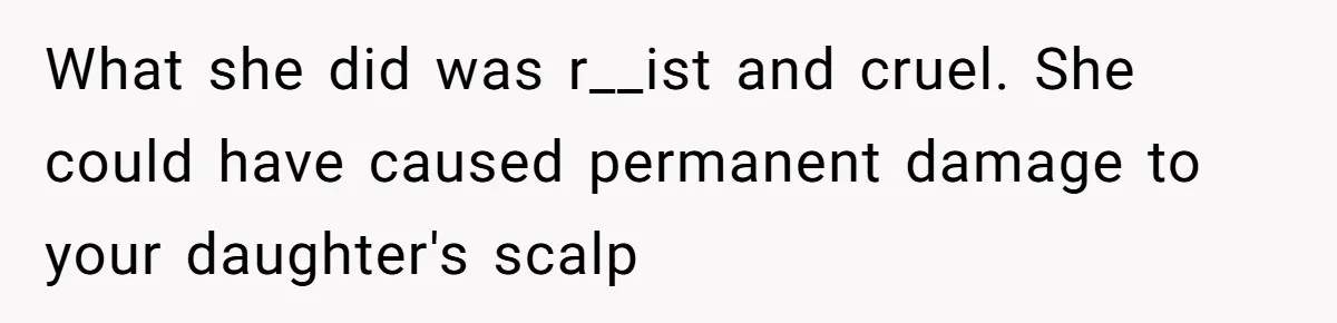 What she did was r__ist and cruel. She could have caused permanent damage to your daughter's scalp