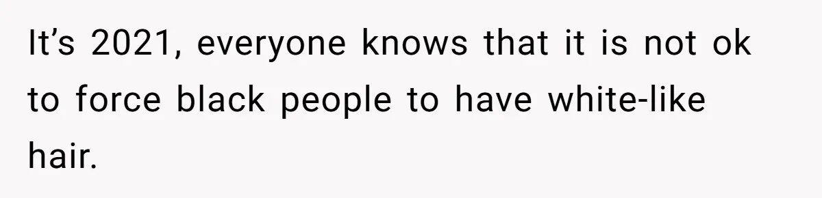 It’s 2021, everyone knows that it is not ok to force black people to have white-like hair.