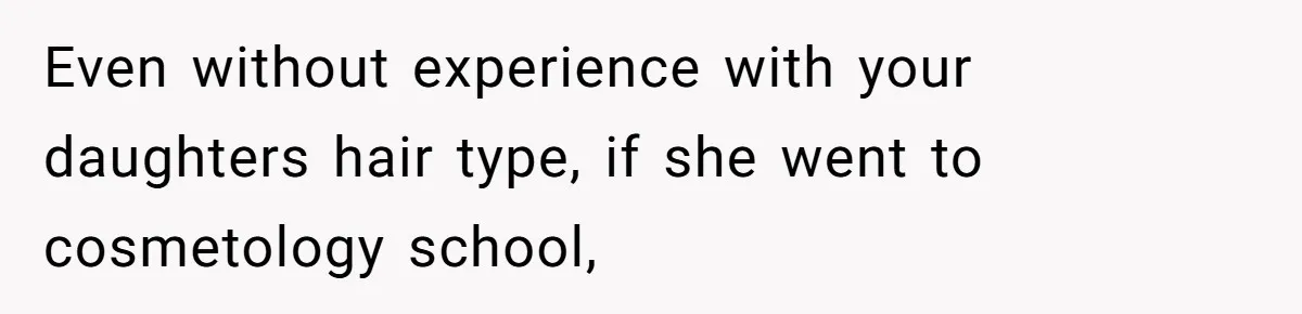 Even without experience with your daughters hair type, if she went to cosmetology school,