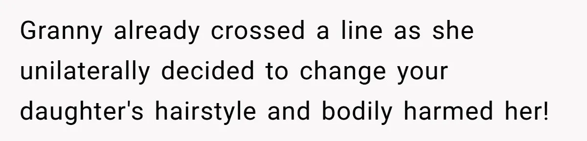 Granny already crossed a line as she unilaterally decided to change your daughter's hairstyle and bodily harmed her!