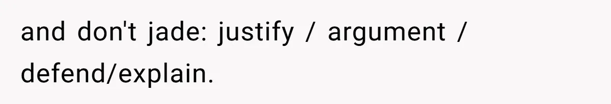 and don't jade: justify / argument / defend/explain.