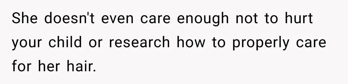 She doesn't even care enough not to hurt your child or research how to properly care for her hair.
