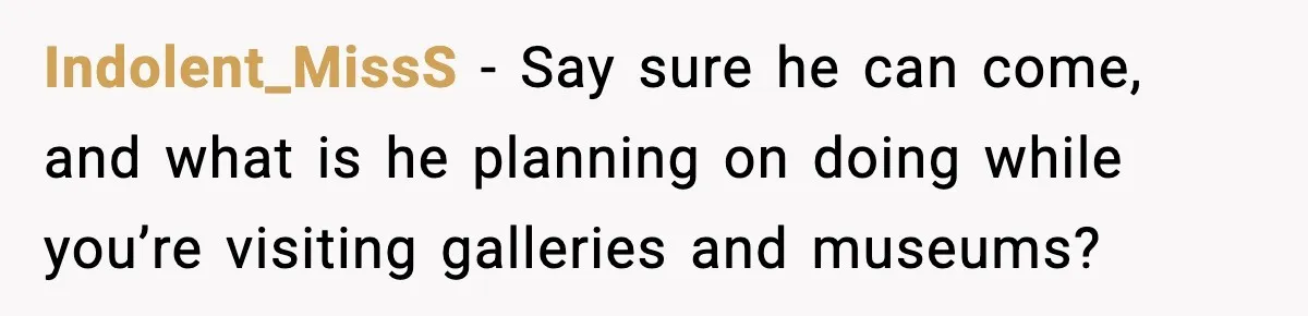 Woman Plans Dream Italy Art Trip, Then Realizes Her Husband Would Ruin It Indolent_MissS - Say sure he can come, and what is he planning on doing while you’re visiting galleries and museums?