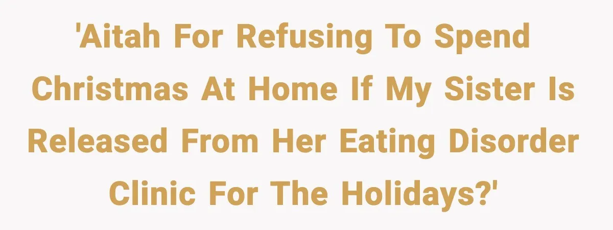 Teen Refuses Christmas at Home After Sister’s Threats, Parents Say She Must Stay 'AITAH for refusing to spend Christmas at home if my sister is released from her eating disorder clinic for the holidays?'