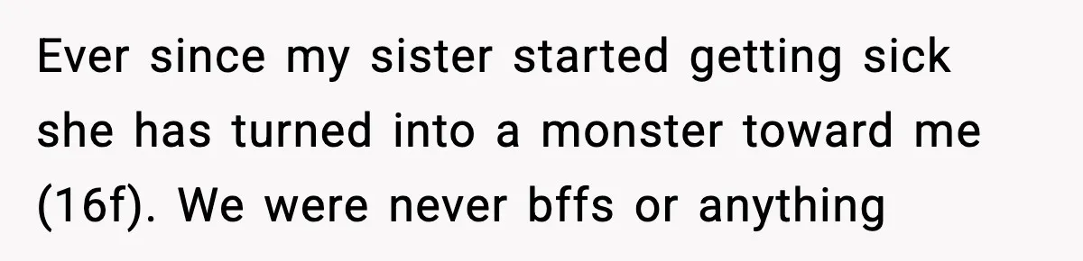 Teen Refuses Christmas at Home After Sister’s Threats, Parents Say She Must Stay Ever since my sister started getting sick she has turned into a monster toward me (16f). We were never bffs or anything