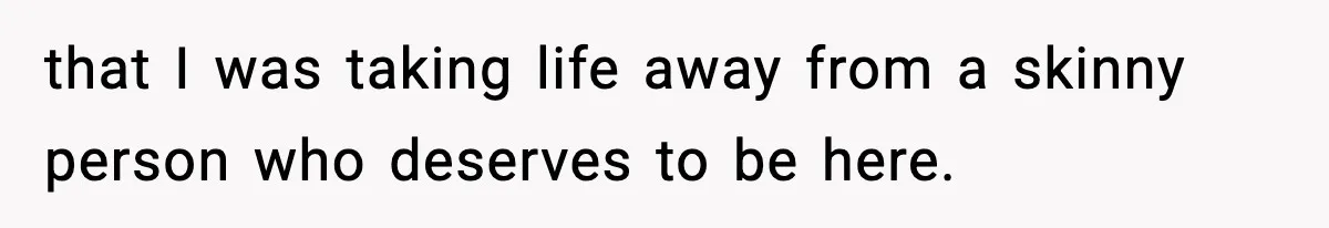 Teen Refuses Christmas at Home After Sister’s Threats, Parents Say She Must Stay that I was taking life away from a skinny person who deserves to be here.