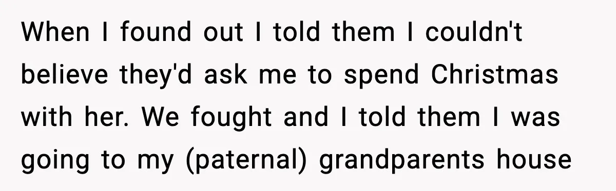 Teen Refuses Christmas at Home After Sister’s Threats, Parents Say She Must Stay When I found out I told them I couldn't believe they'd ask me to spend Christmas with her. We fought and I told them I was going to my (paternal)...