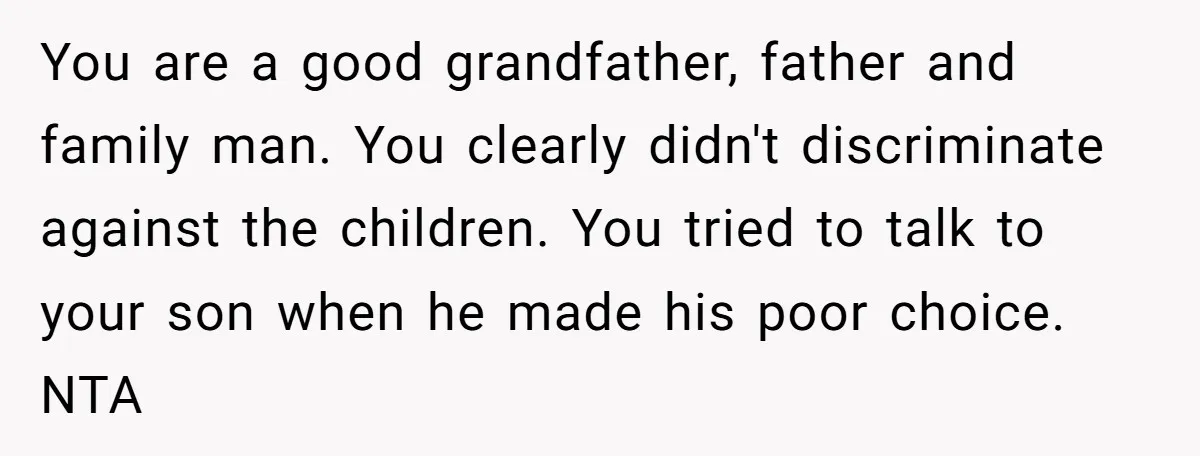 You are a good grandfather, father and family man. You clearly didn't discriminate against the children. You tried to talk to your son when he made his poor choice. NTA