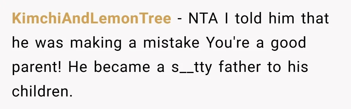 KimchiAndLemonTree − NTA I told him that he was making a mistake You're a good parent! He became a s__tty father to his children.