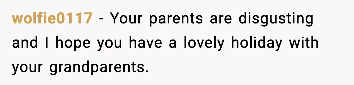 Teen Refuses Christmas at Home After Sister’s Threats, Parents Say She Must Stay wolfie0117 - Your parents are disgusting and I hope you have a lovely holiday with your grandparents.