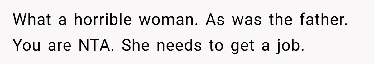 What a horrible woman. As was the father. You are NTA. She needs to get a job.