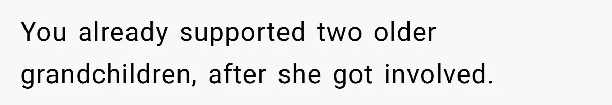 You already supported two older grandchildren, after she got involved.