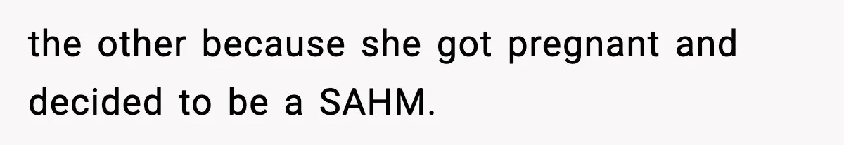 the other because she got pregnant and decided to be a SAHM.