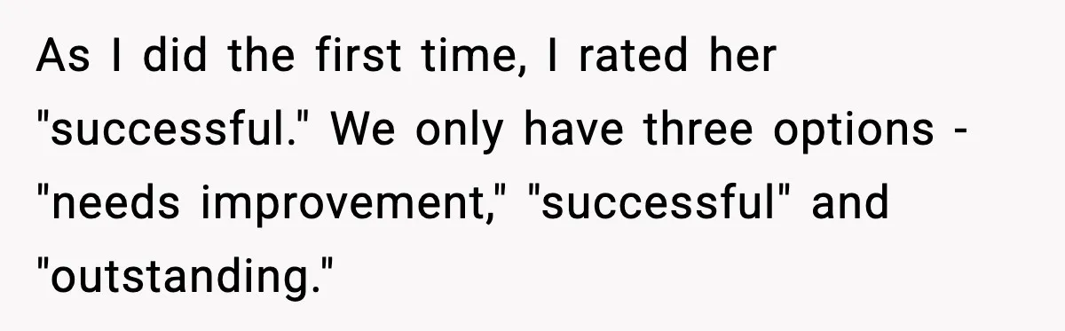 As I did the first time, I rated her "successful." We only have three options - "needs improvement," "successful" and "outstanding."