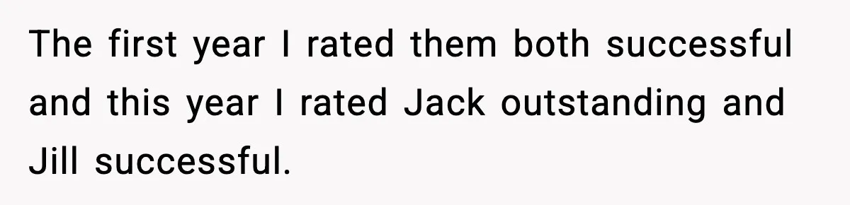 The first year I rated them both successful and this year I rated Jack outstanding and Jill successful.