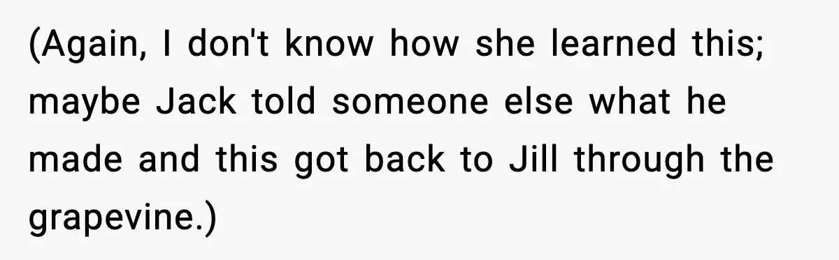 (Again, I don't know how she learned this; maybe Jack told someone else what he made and this got back to Jill through the grapevine.)