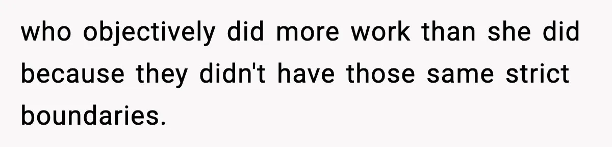 who objectively did more work than she did because they didn't have those same strict boundaries.