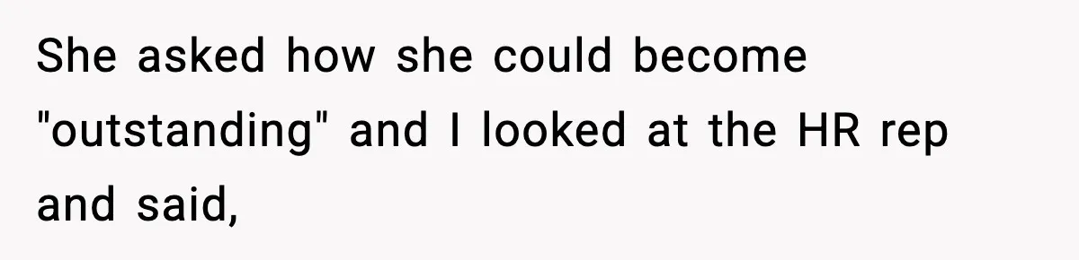 She asked how she could become "outstanding" and I looked at the HR rep and said,