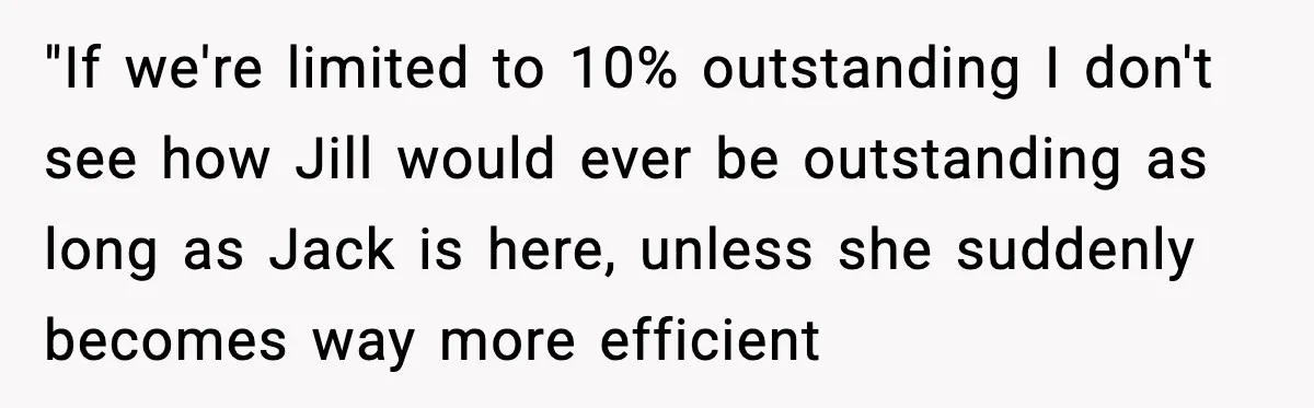 "If we're limited to 10% outstanding I don't see how Jill would ever be outstanding as long as Jack is here, unless she suddenly becomes way more efficient