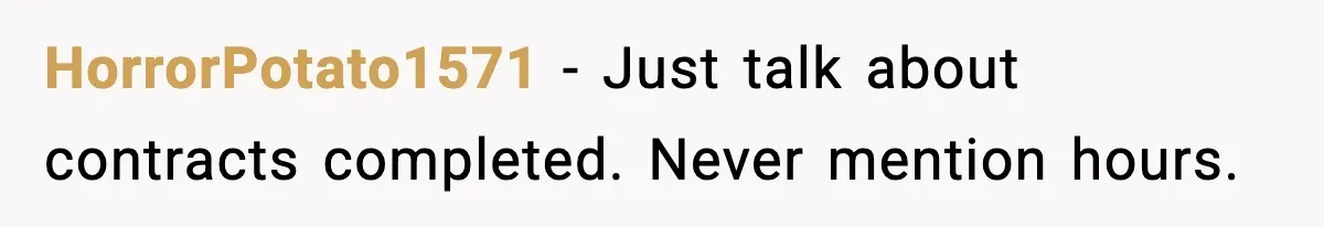 HorrorPotato1571 - Just talk about contracts completed. Never mention hours.