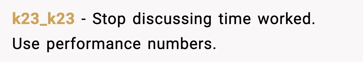 k23_k23 - Stop discussing time worked. Use performance numbers.
