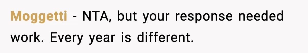 Moggetti - NTA, but your response needed work. Every year is different.