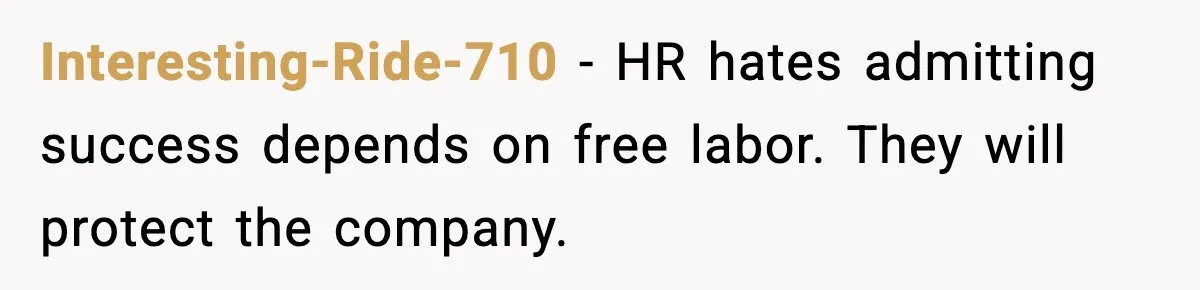 Interesting-Ride-710 - HR hates admitting success depends on free labor. They will protect the company.