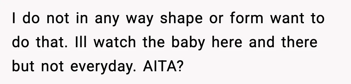 I do not in any way shape or form want to do that. Ill watch the baby here and there but not everyday. AITA?