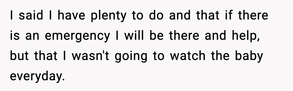 I said I have plenty to do and that if there is an emergency I will be there and help, but that I wasn't going to watch the baby everyday.