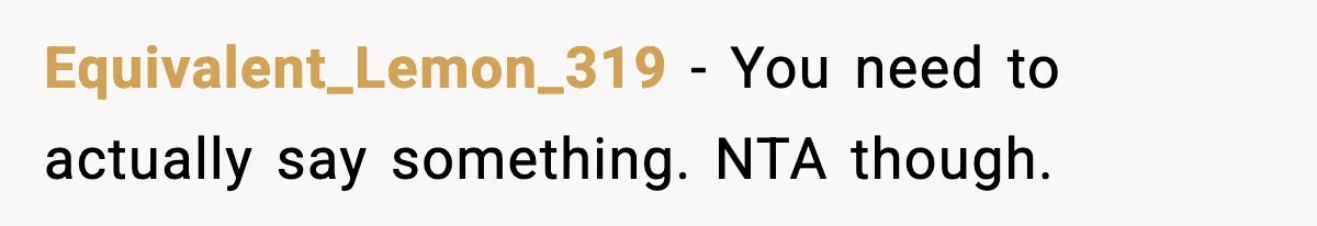 Equivalent_Lemon_319 - You need to actually say something. NTA though.