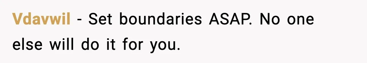 Vdavwil - Set boundaries ASAP. No one else will do it for you.