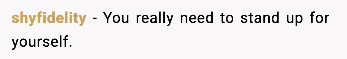 shyfidelity - You really need to stand up for yourself.