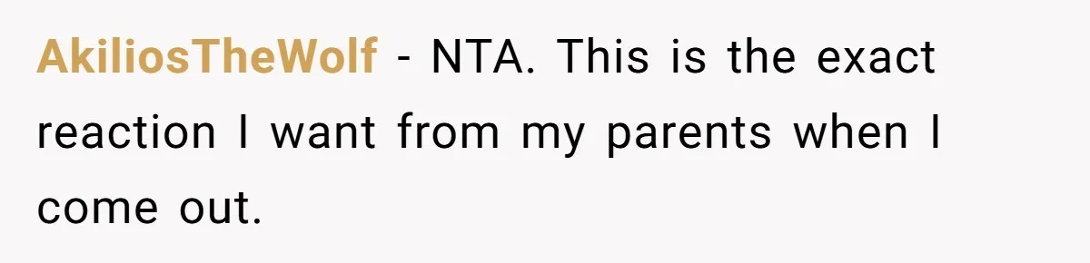 AkiliosTheWolf − NTA. This is the exact reaction I want from my parents when I come out.