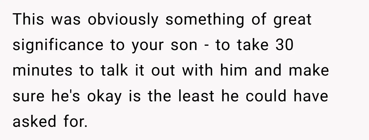 This was obviously something of great significance to your son - to take 30 minutes to talk it out with him and make sure he's okay is the least he...