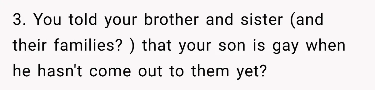 3. You told your brother and sister (and their families? ) that your son is gay when he hasn't come out to them yet?
