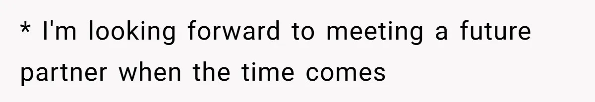 * I'm looking forward to meeting a future partner when the time comes
