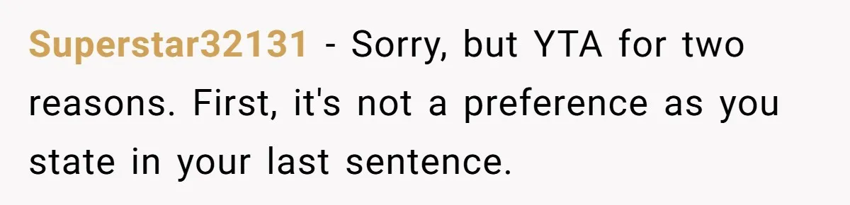 Superstar32131 − Sorry, but YTA for two reasons. First, it's not a preference as you state in your last sentence.