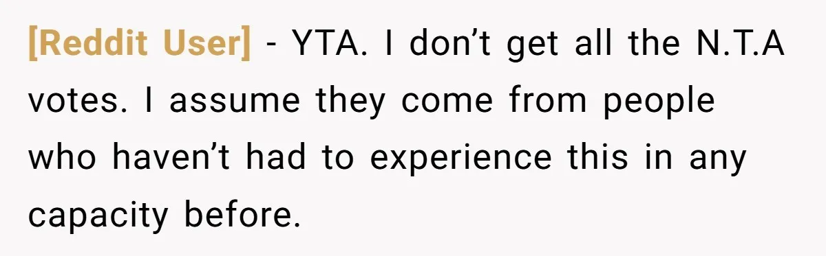 [Reddit User] − YTA. I don’t get all the N.T.A votes. I assume they come from people who haven’t had to experience this in any capacity before.