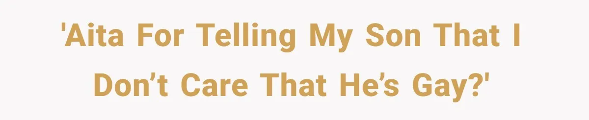 'AITA for telling my son that I don’t care that he’s gay?'