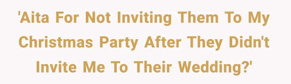 'AITA for not inviting them to my Christmas party after they didn't invite me to their wedding?'
