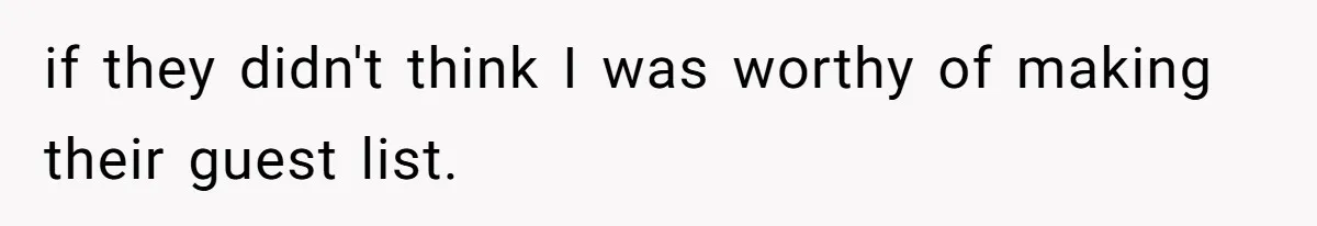 if they didn't think I was worthy of making their guest list.