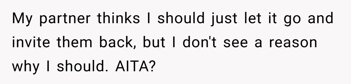 My partner thinks I should just let it go and invite them back, but I don't see a reason why I should. AITA?