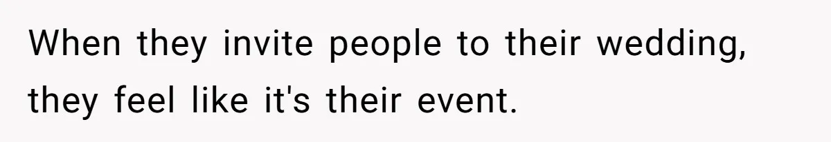 When they invite people to their wedding, they feel like it's their event.