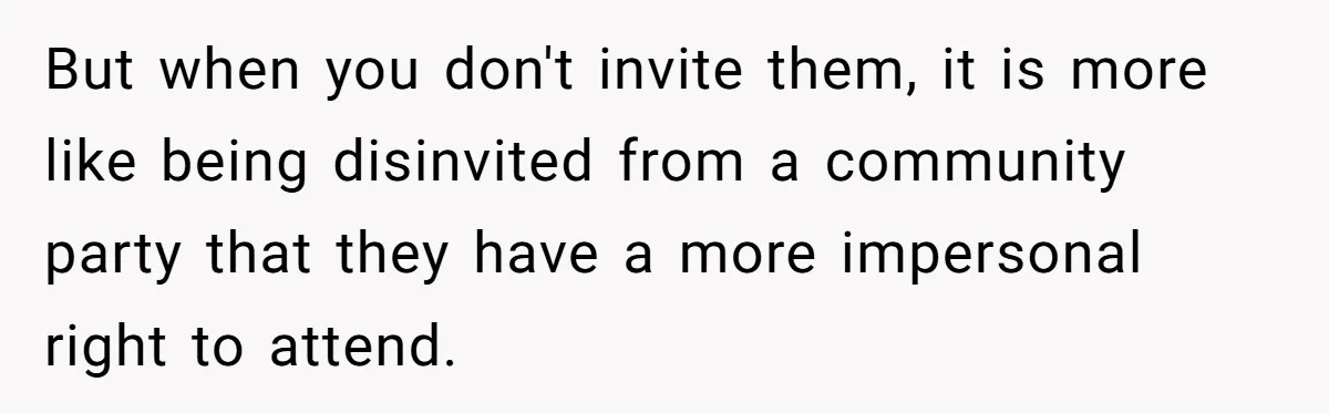 But when you don't invite them, it is more like being disinvited from a community party that they have a more impersonal right to attend.