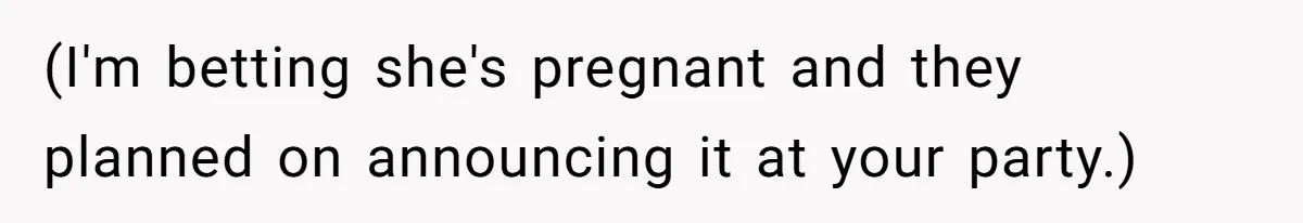 (I'm betting she's pregnant and they planned on announcing it at your party.)